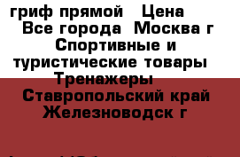 гриф прямой › Цена ­ 700 - Все города, Москва г. Спортивные и туристические товары » Тренажеры   . Ставропольский край,Железноводск г.